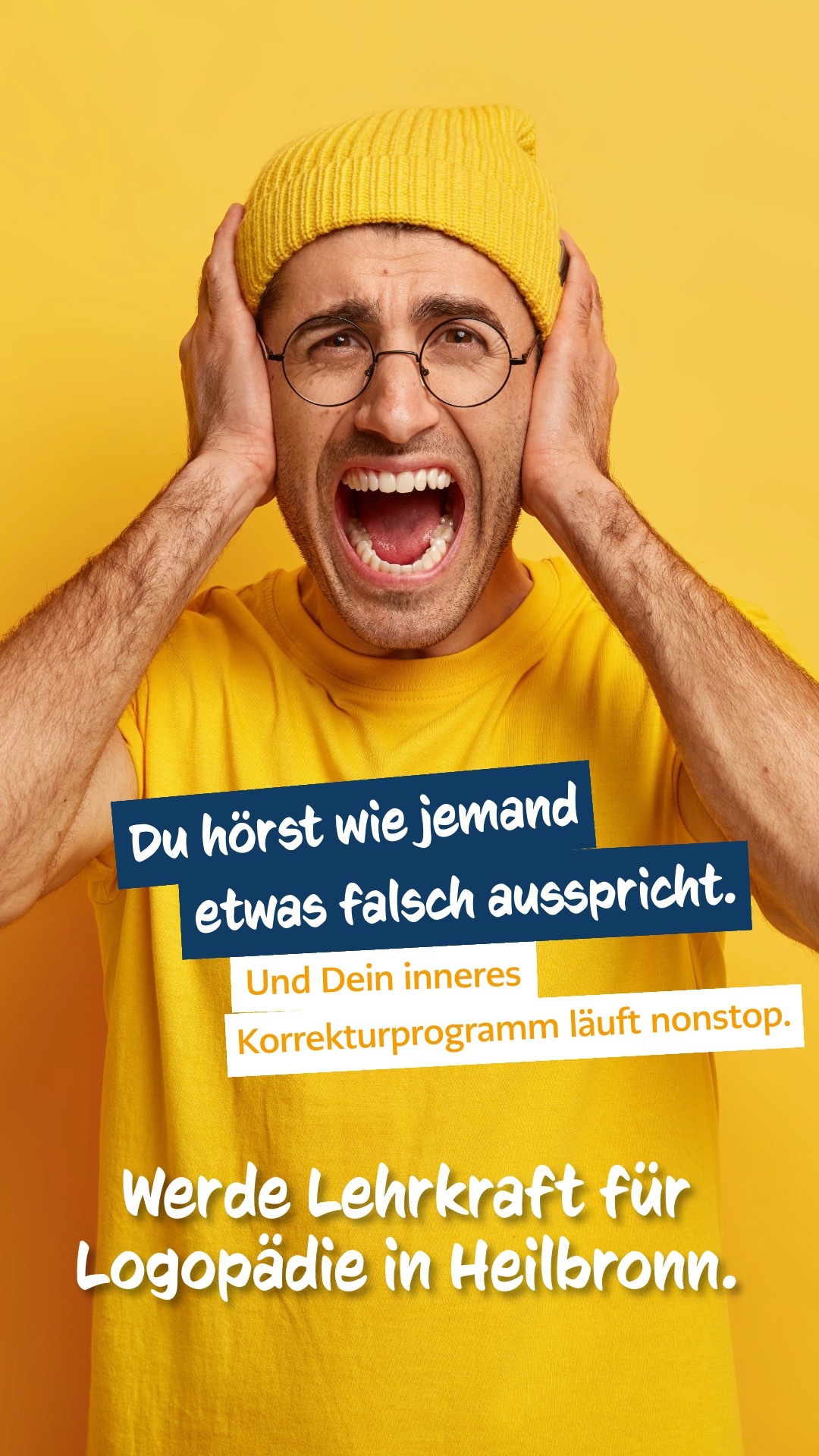 Mann, der sich die Ohren zuhält. Mit gelber Mütze, gelbem Shirt, vor gelbem Hintergrund. Bildaufschrift: 'Du hörst wie jemand etwas falsch ausspricht und dein inneres Korrekturprogramm läuft Non-Stop. Werde Lehrkraft für Logopädie.'